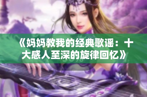 《妈妈教我的经典歌谣：十大感人至深的旋律回忆》