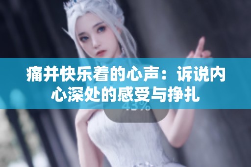 痛并快乐着的心声：诉说内心深处的感受与挣扎