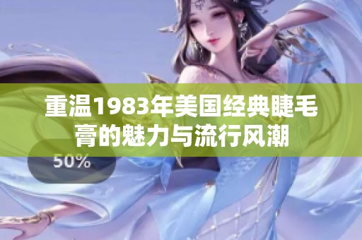 重温1983年美国经典睫毛膏的魅力与流行风潮