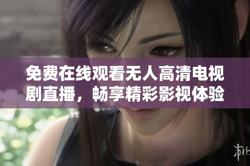 免费在线观看无人高清电视剧直播，畅享精彩影视体验