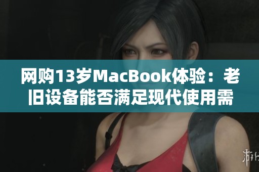 网购13岁MacBook体验：老旧设备能否满足现代使用需求