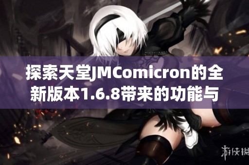 探索天堂JMComicron的全新版本1.6.8带来的功能与改进