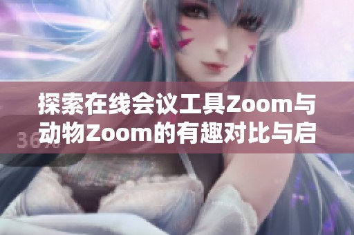 探索在线会议工具Zoom与动物Zoom的有趣对比与启示