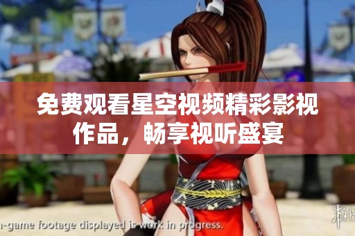 免费观看星空视频精彩影视作品，畅享视听盛宴