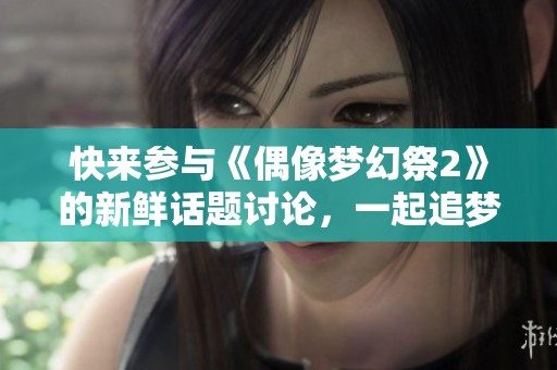 快来参与《偶像梦幻祭2》的新鲜话题讨论，一起追梦吧！