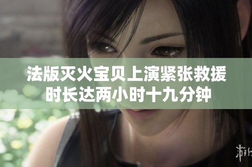 法版灭火宝贝上演紧张救援 时长达两小时十九分钟