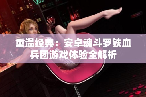 重温经典：安卓魂斗罗铁血兵团游戏体验全解析