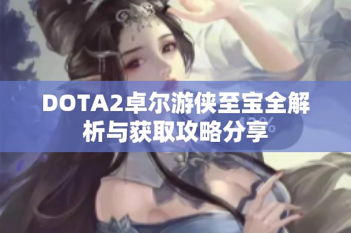 DOTA2卓尔游侠至宝全解析与获取攻略分享