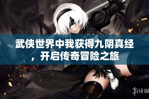 武侠世界中我获得九阴真经，开启传奇冒险之旅