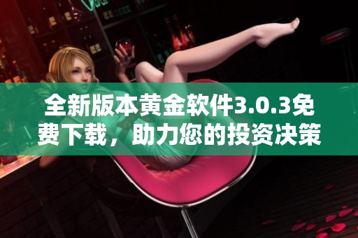 全新版本黄金软件3.0.3免费下载，助力您的投资决策！