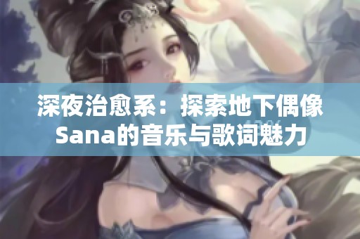 深夜治愈系：探索地下偶像Sana的音乐与歌词魅力