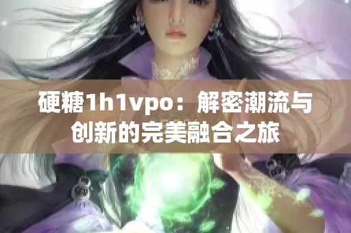 硬糖1h1vpo：解密潮流与创新的完美融合之旅
