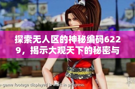 探索无人区的神秘编码6229，揭示大观天下的秘密与奇观