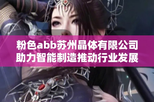 粉色abb苏州晶体有限公司助力智能制造推动行业发展