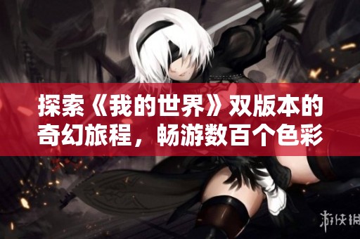 探索《我的世界》双版本的奇幻旅程，畅游数百个色彩斑斓的世界
