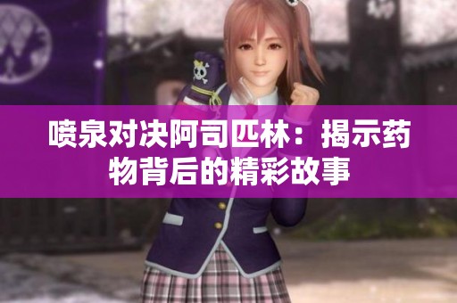 喷泉对决阿司匹林：揭示药物背后的精彩故事