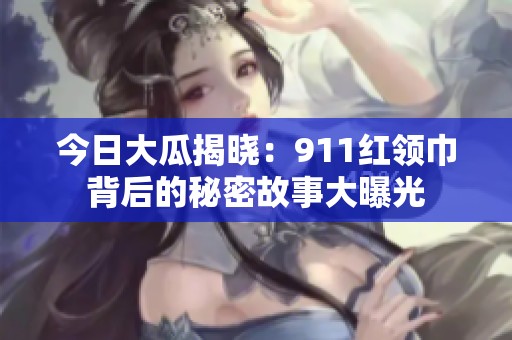 今日大瓜揭晓：911红领巾背后的秘密故事大曝光