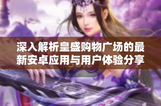 深入解析皇盛购物广场的最新安卓应用与用户体验分享