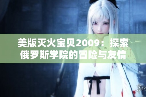 美版灭火宝贝2009：探索俄罗斯学院的冒险与友情