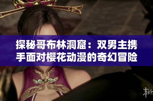 探秘哥布林洞窟：双男主携手面对樱花动漫的奇幻冒险