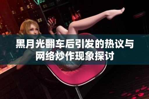 黑月光翻车后引发的热议与网络炒作现象探讨