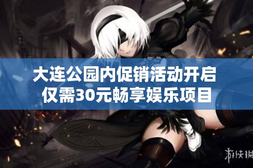 大连公园内促销活动开启 仅需30元畅享娱乐项目