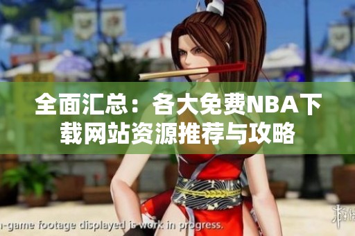 全面汇总：各大免费NBA下载网站资源推荐与攻略