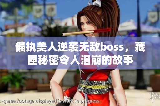 偏执美人逆袭无敌boss，藏匣秘密令人泪崩的故事