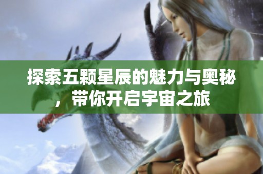 探索五颗星辰的魅力与奥秘，带你开启宇宙之旅