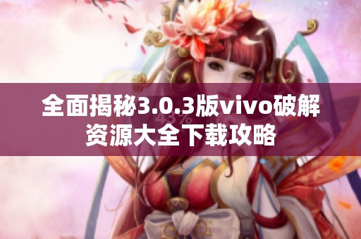 全面揭秘3.0.3版vivo破解资源大全下载攻略