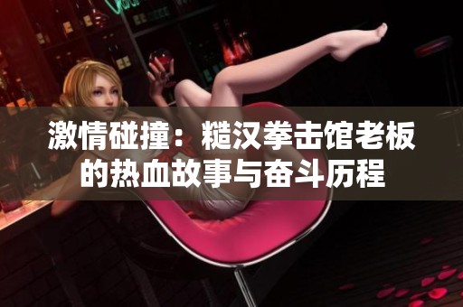 激情碰撞：糙汉拳击馆老板的热血故事与奋斗历程