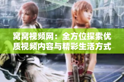 窝窝视频网：全方位探索优质视频内容与精彩生活方式