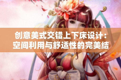 创意美式交错上下床设计：空间利用与舒适性的完美结合