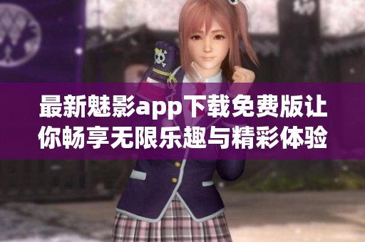 最新魅影app下载免费版让你畅享无限乐趣与精彩体验