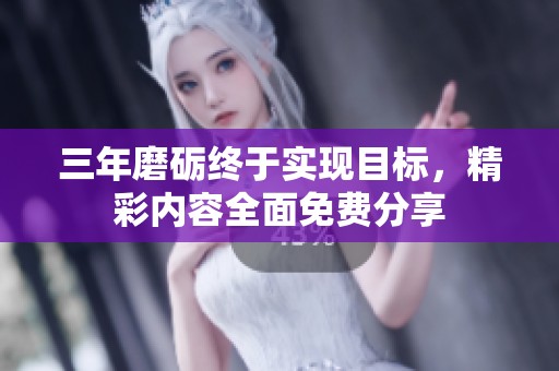 三年磨砺终于实现目标，精彩内容全面免费分享