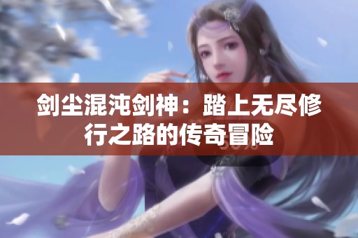 剑尘混沌剑神：踏上无尽修行之路的传奇冒险