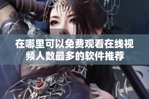 在哪里可以免费观看在线视频人数最多的软件推荐
