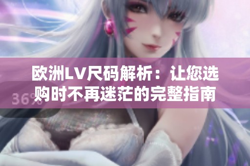 欧洲LV尺码解析：让您选购时不再迷茫的完整指南