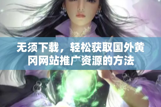 无须下载，轻松获取国外黄冈网站推广资源的方法