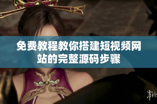 免费教程教你搭建短视频网站的完整源码步骤