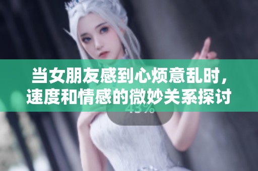 当女朋友感到心烦意乱时，速度和情感的微妙关系探讨