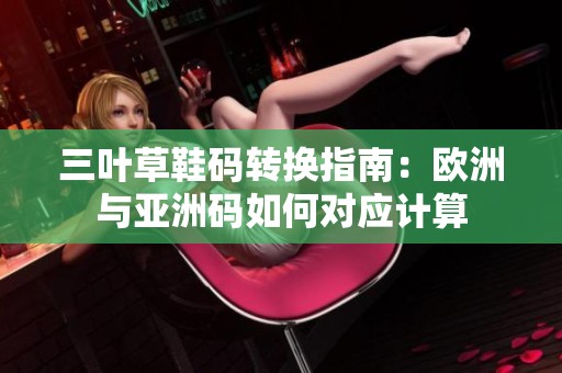 三叶草鞋码转换指南：欧洲与亚洲码如何对应计算