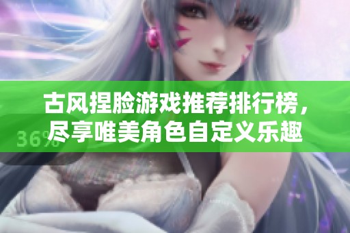 古风捏脸游戏推荐排行榜，尽享唯美角色自定义乐趣