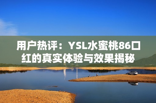 用户热评：YSL水蜜桃86口红的真实体验与效果揭秘