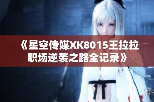 《星空传媒XK8015王拉拉职场逆袭之路全记录》