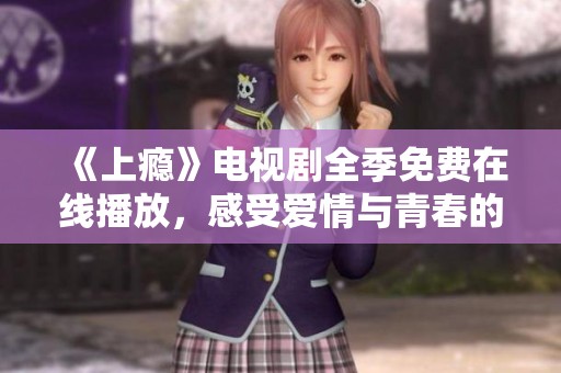 《上瘾》电视剧全季免费在线播放，感受爱情与青春的纠葛