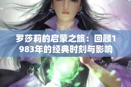 罗莎莉的启蒙之旅：回顾1983年的经典时刻与影响