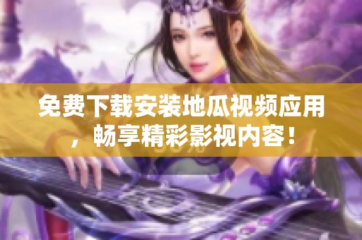 免费下载安装地瓜视频应用，畅享精彩影视内容！