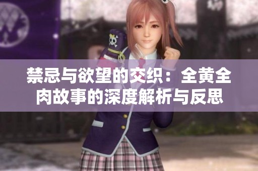 禁忌与欲望的交织：全黄全肉故事的深度解析与反思