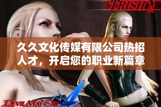 久久文化传媒有限公司热招人才，开启您的职业新篇章！